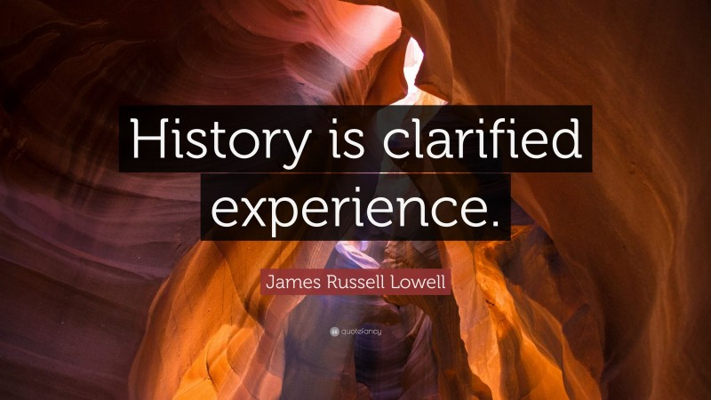 James Russell Lowell Quote: “History is clarified experience.”
