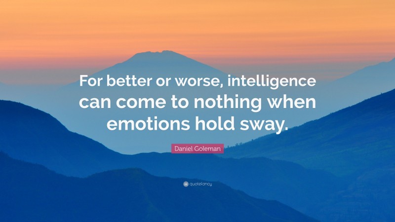 Daniel Goleman Quote: “For better or worse, intelligence can come to nothing when emotions hold sway.”