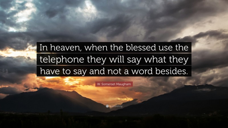 W. Somerset Maugham Quote: “In heaven, when the blessed use the telephone they will say what they have to say and not a word besides.”