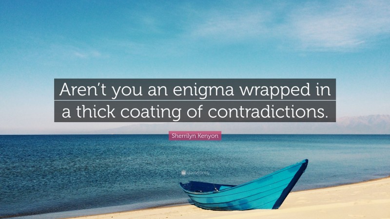 Sherrilyn Kenyon Quote: “Aren’t you an enigma wrapped in a thick coating of contradictions.”