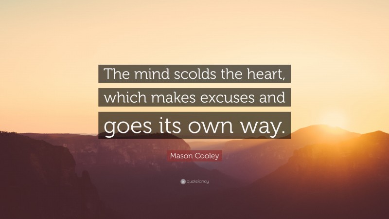 Mason Cooley Quote: “The mind scolds the heart, which makes excuses and goes its own way.”