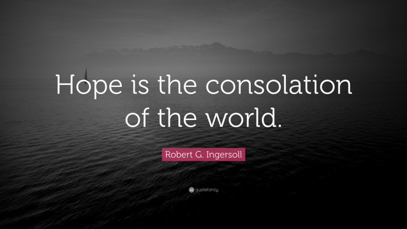 Robert G. Ingersoll Quote: “Hope is the consolation of the world.”
