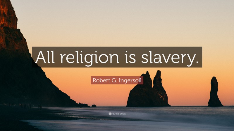 Robert G. Ingersoll Quote: “All religion is slavery.”