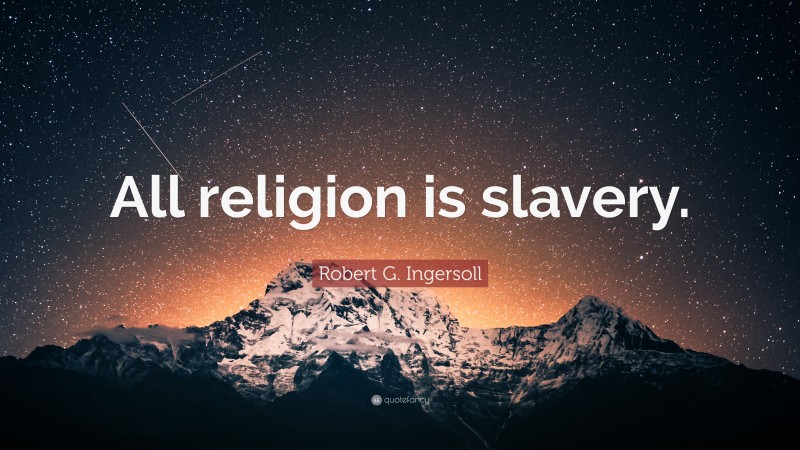 Robert G. Ingersoll Quote: “All religion is slavery.”