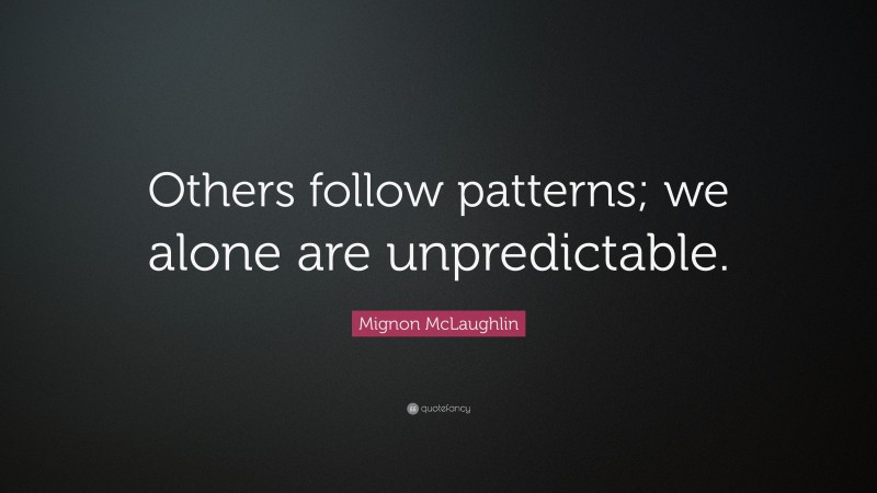 Mignon McLaughlin Quote: “Others follow patterns; we alone are unpredictable.”