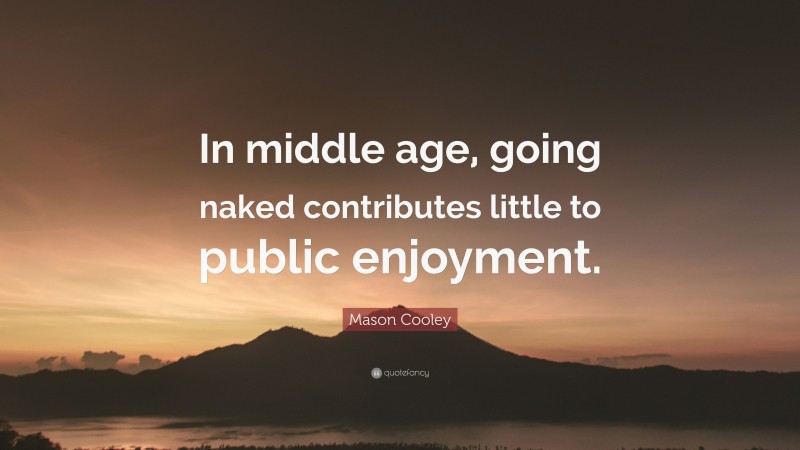 Mason Cooley Quote: “In middle age, going naked contributes little to public enjoyment.”