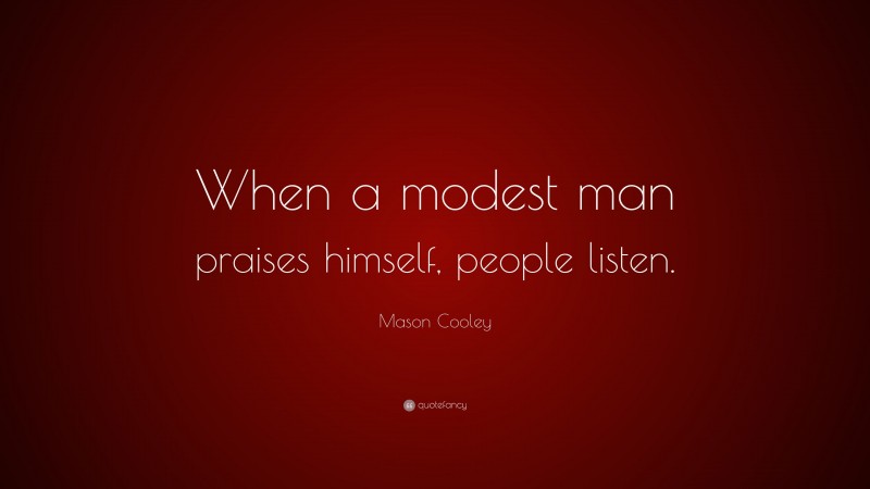 Mason Cooley Quote: “When a modest man praises himself, people listen.”