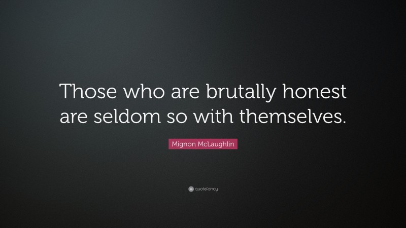 Mignon McLaughlin Quote: “Those who are brutally honest are seldom so with themselves.”