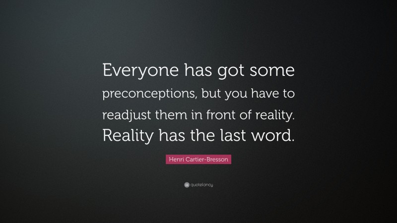 Henri Cartier-Bresson Quote: “Everyone has got some preconceptions, but you have to readjust them in front of reality. Reality has the last word.”