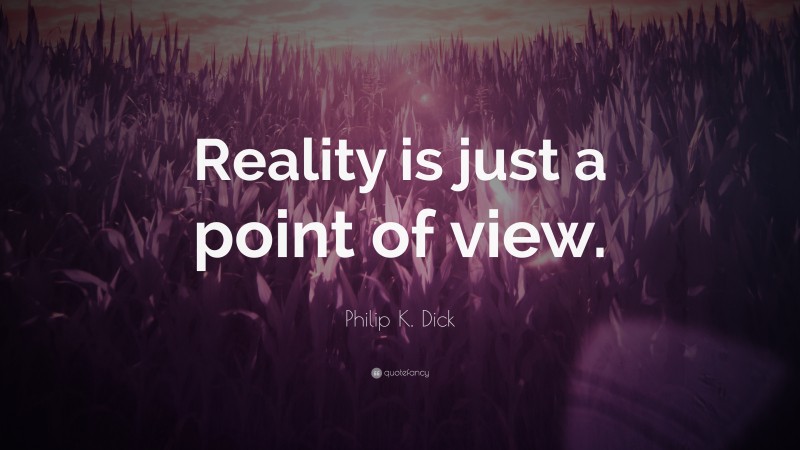Philip K. Dick Quote: “Reality is just a point of view.”