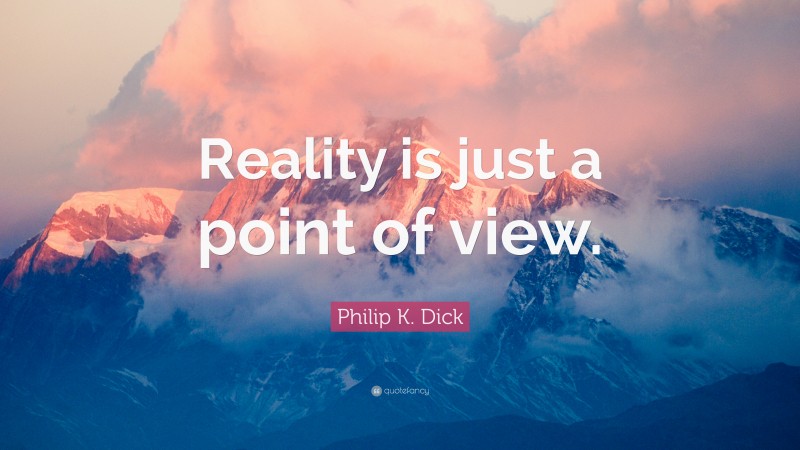 Philip K. Dick Quote: “Reality is just a point of view.”