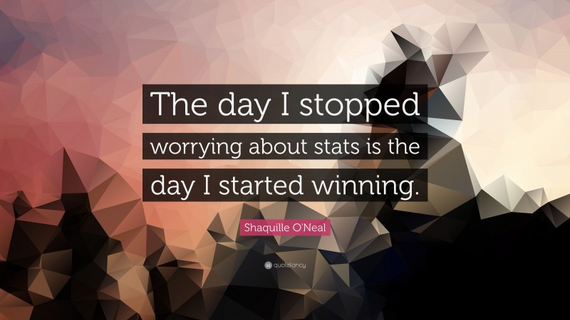 Shaquille O'Neal Quote: “The day I stopped worrying about stats is the day I started winning.”