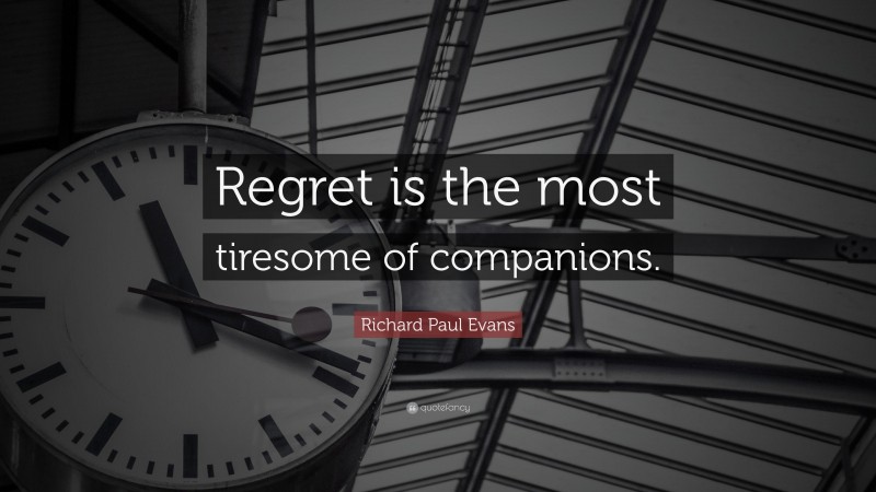 Richard Paul Evans Quote: “Regret is the most tiresome of companions.”