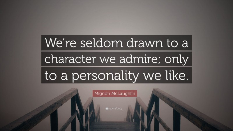 Mignon McLaughlin Quote: “We’re seldom drawn to a character we admire; only to a personality we like.”