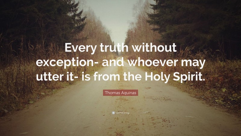 Thomas Aquinas Quote: “Every truth without exception- and whoever may utter it- is from the Holy Spirit.”