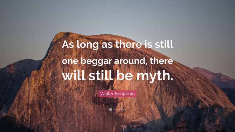 Walter Benjamin Quote: “As long as there is still one beggar around, there will still be myth.”