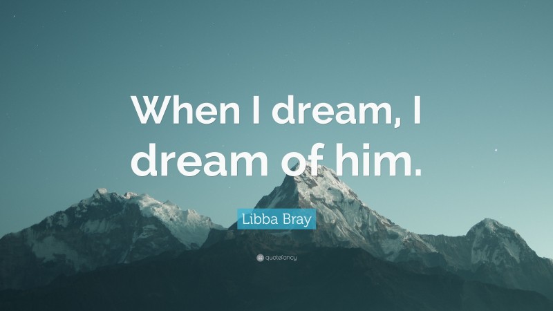 Libba Bray Quote: “When I dream, I dream of him.”