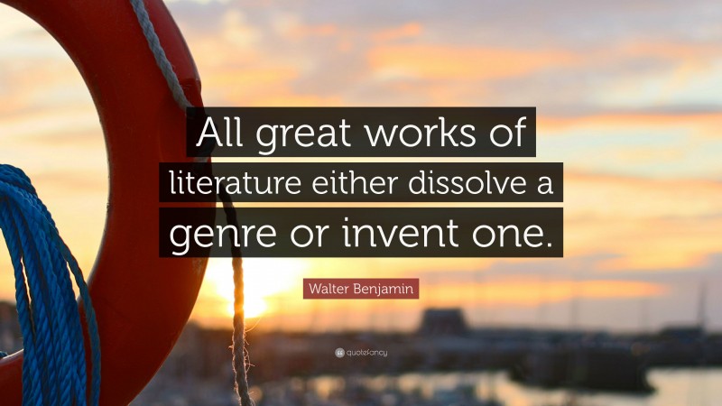 Walter Benjamin Quote: “All great works of literature either dissolve a genre or invent one.”