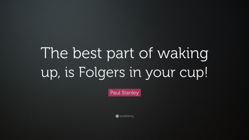 Paul Stanley Quote: “The best part of waking up, is Folgers in your cup!”