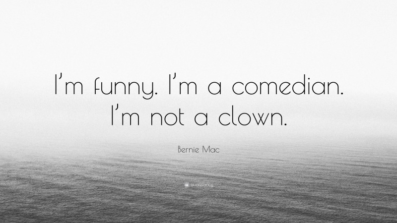 Bernie Mac Quote: “I’m funny. I’m a comedian. I’m not a clown.”