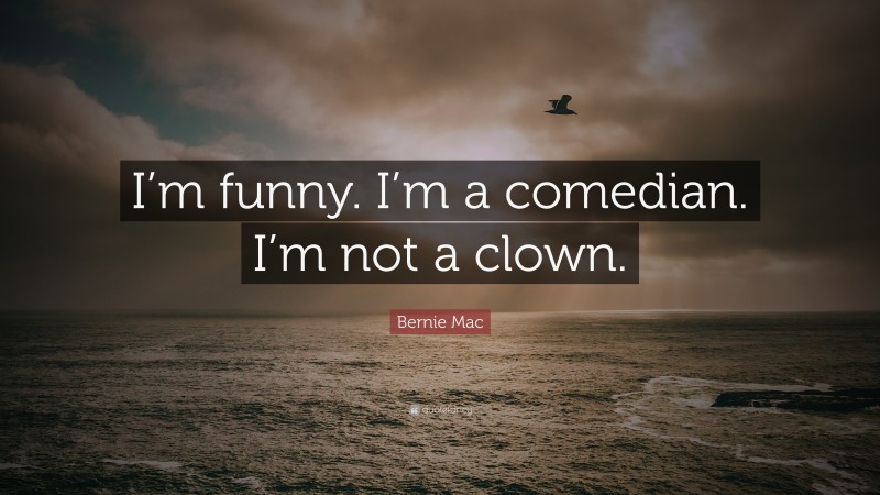 Bernie Mac Quote: “I’m funny. I’m a comedian. I’m not a clown.”