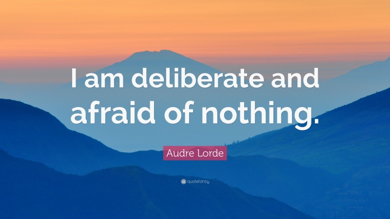 Audre Lorde Quote: “I Am Deliberate And Afraid Of Nothing.”