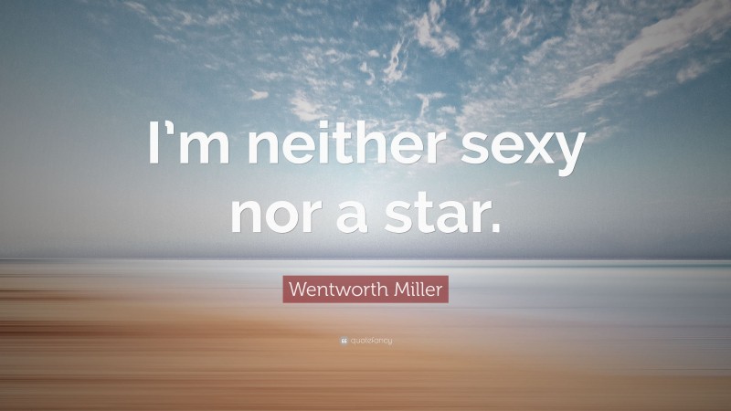 Wentworth Miller Quote: “I’m neither sexy nor a star.”
