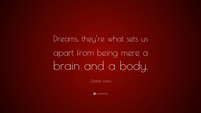 Juliette Lewis Quote: “Dreams, they’re what sets us apart from being mere a brain and a body.”