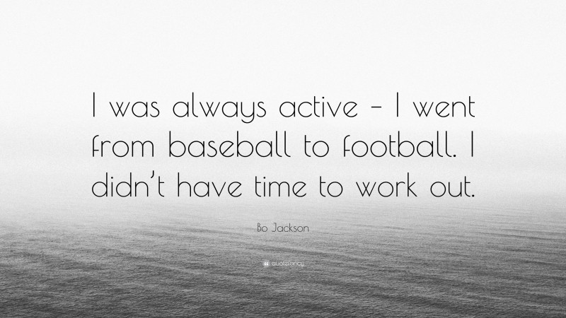Bo Jackson Quote: “I was always active – I went from baseball to football. I didn’t have time to work out.”