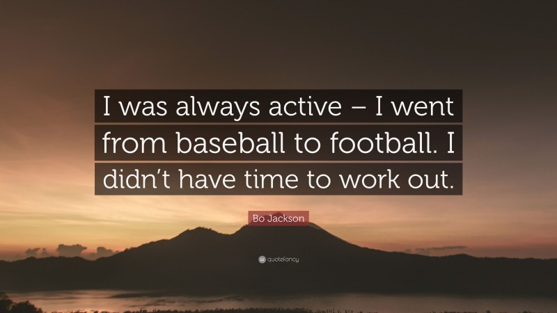 Bo Jackson Quote: “I was always active – I went from baseball to football. I didn’t have time to work out.”