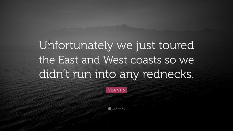 Ville Valo Quote: “Unfortunately we just toured the East and West coasts so we didn’t run into any rednecks.”
