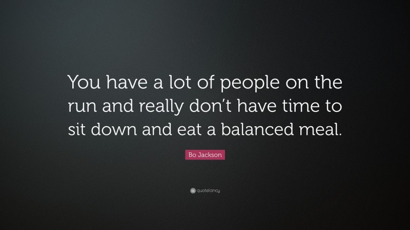 Bo Jackson Quote: “You have a lot of people on the run and really don’t have time to sit down and eat a balanced meal.”
