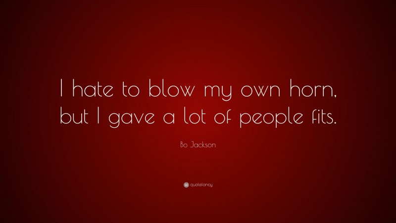 Bo Jackson Quote: “I hate to blow my own horn, but I gave a lot of people fits.”