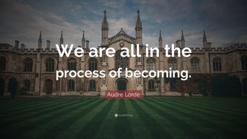 Audre Lorde Quote: “We are all in the process of becoming.”