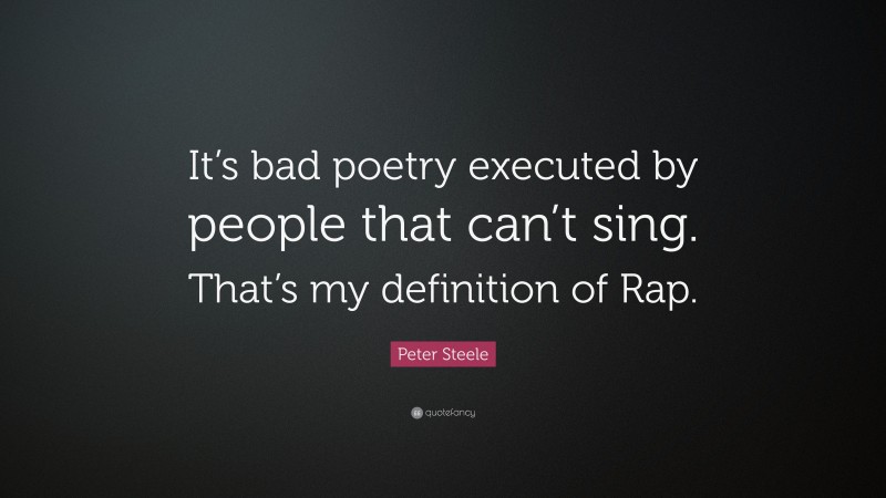 Peter Steele Quote: “It’s bad poetry executed by people that can’t sing. That’s my definition of Rap.”