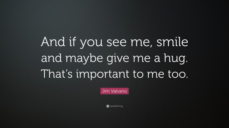 Jim Valvano Quote: “And if you see me, smile and maybe give me a hug. That’s important to me too.”
