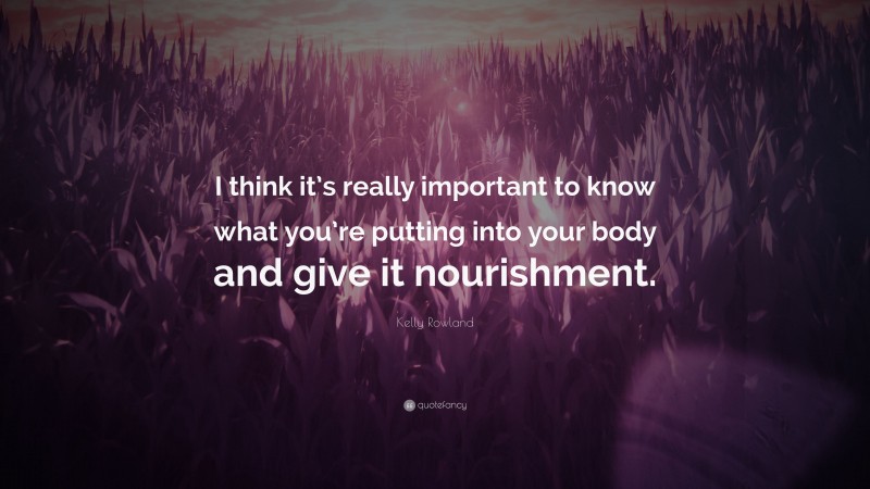 Kelly Rowland Quote: “I think it’s really important to know what you’re putting into your body and give it nourishment.”