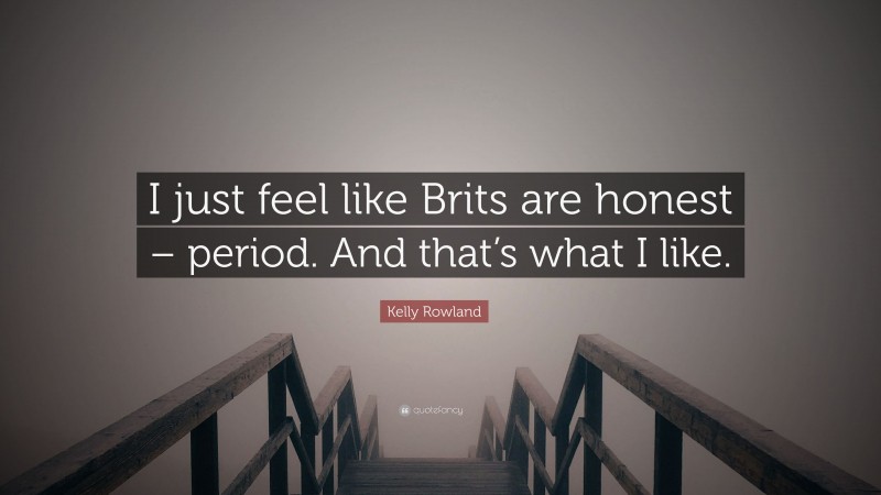 Kelly Rowland Quote: “I just feel like Brits are honest – period. And that’s what I like.”