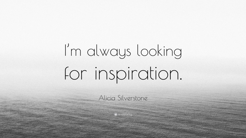 Alicia Silverstone Quote: “I’m always looking for inspiration.”
