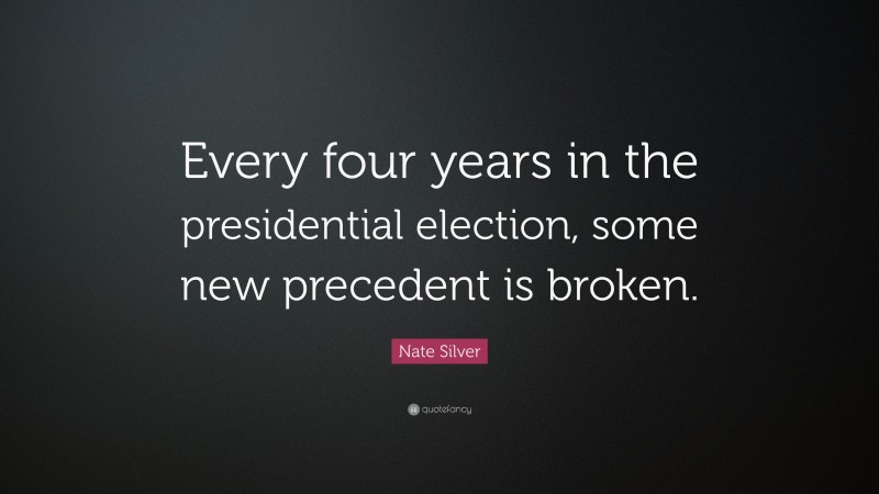 Nate Silver Quote: “Every four years in the presidential election, some new precedent is broken.”