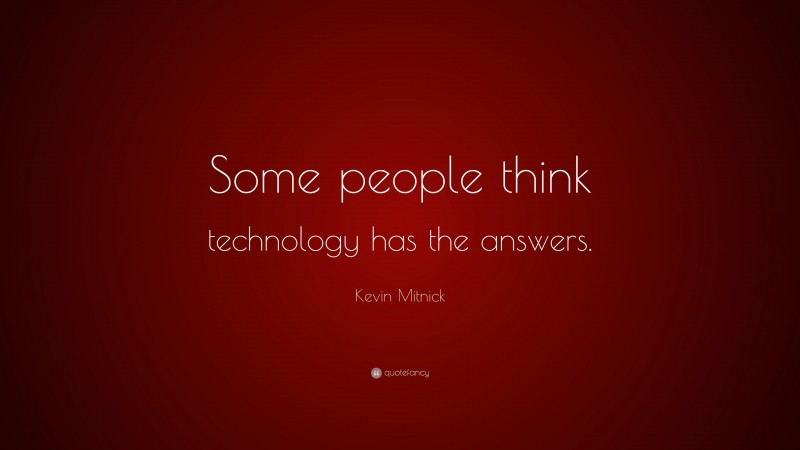Kevin Mitnick Quote: “Some people think technology has the answers.”