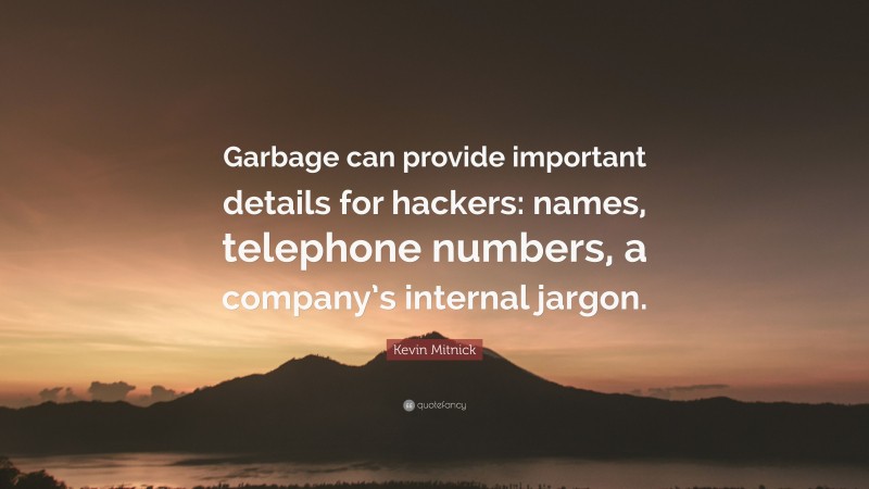 Kevin Mitnick Quote: “Garbage can provide important details for hackers: names, telephone numbers, a company’s internal jargon.”
