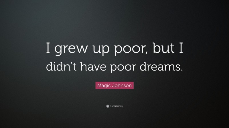 Magic Johnson Quote: “I grew up poor, but I didn’t have poor dreams.”