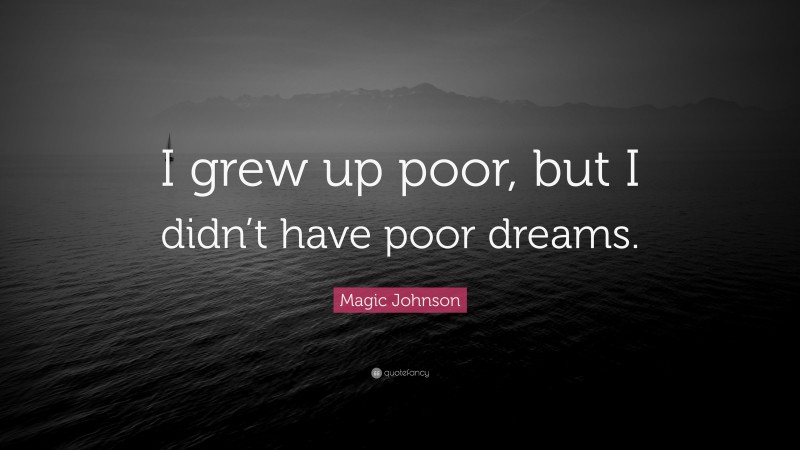 Magic Johnson Quote: “I grew up poor, but I didn’t have poor dreams.”
