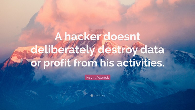 Kevin Mitnick Quote: “A hacker doesnt deliberately destroy data or profit from his activities.”