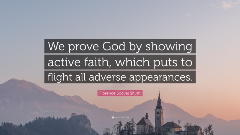 Florence Scovel Shinn Quote: “We prove God by showing active faith, which puts to flight all adverse appearances.”