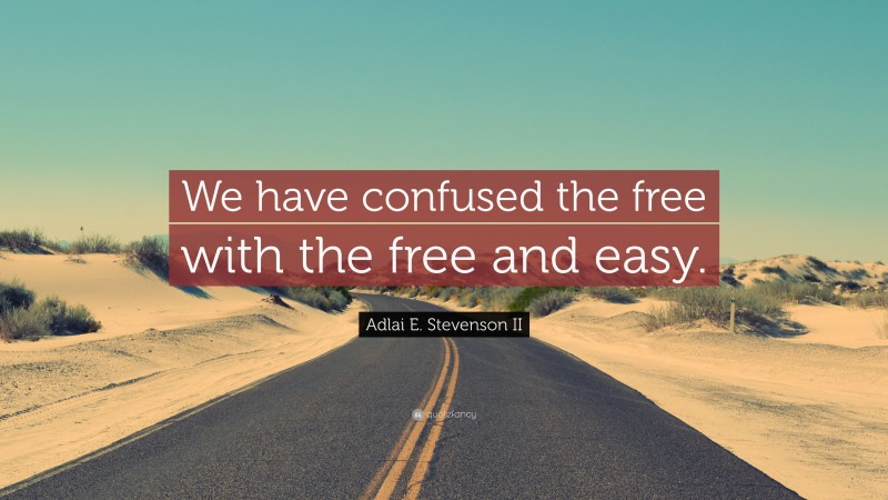 Adlai E. Stevenson II Quote: “We have confused the free with the free and easy.”