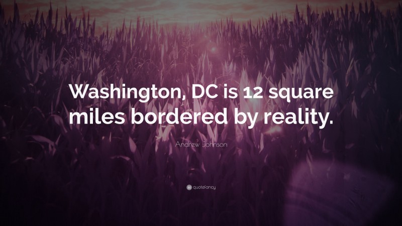Andrew Johnson Quote: “Washington, DC is 12 square miles bordered by reality.”