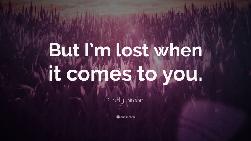 Carly Simon Quote: “But I’m lost when it comes to you.”