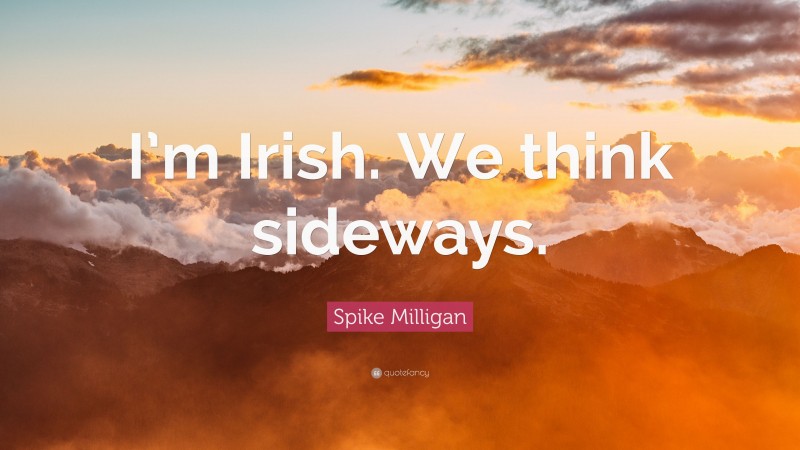 Spike Milligan Quote: “I’m Irish. We think sideways.”